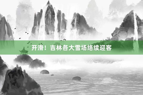 开滑！吉林各大雪场络续迎客